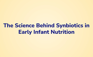 The Science Behind Synbiotics in Early Infant Nutrition